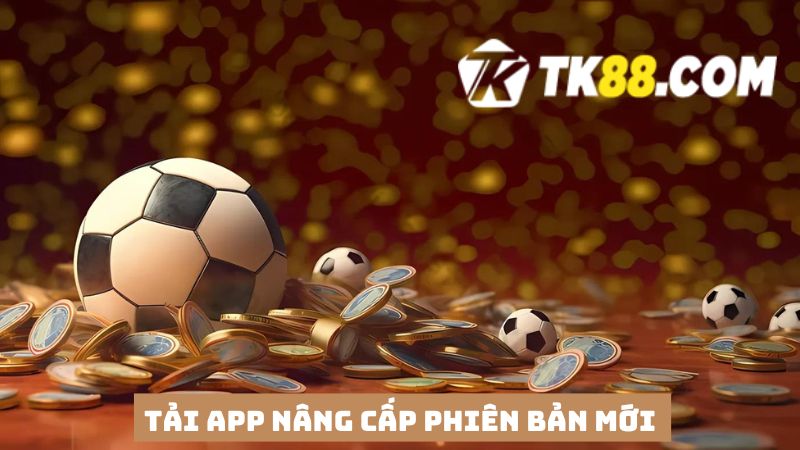 Tải app TK88 cần phải nâng cấp phiên bản mới 