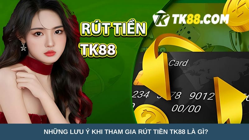 lưu ý khi tham gia rút tiền TK88 là gì?