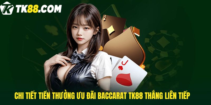 Chi tiết tiền thưởng Ưu đãi Baccarat Tk88 thắng liên tiếp