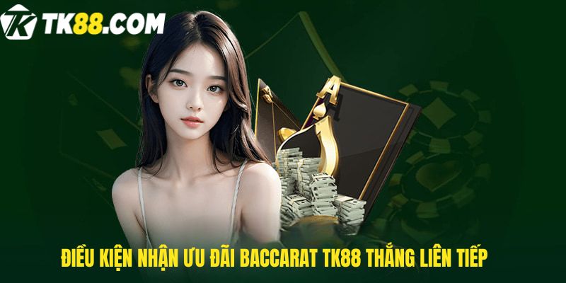 Điều kiện nhận Ưu đãi Baccarat Tk88 thắng liên tiếp