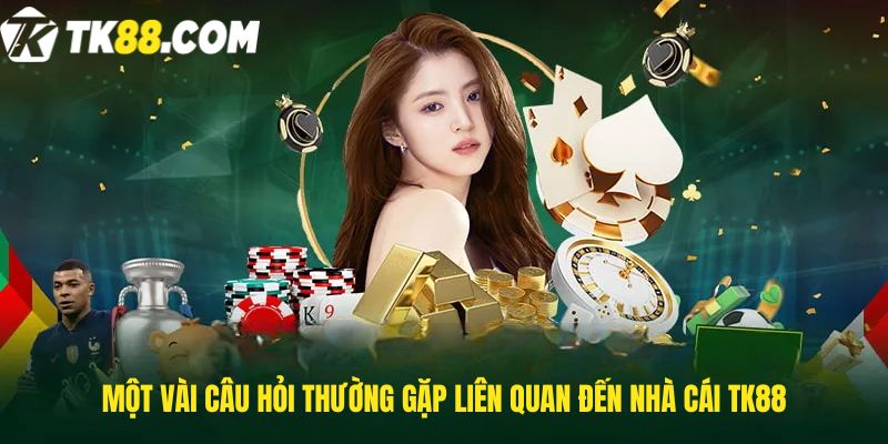 Một vài câu hỏi thường gặp liên quan đến nhà cái TK88