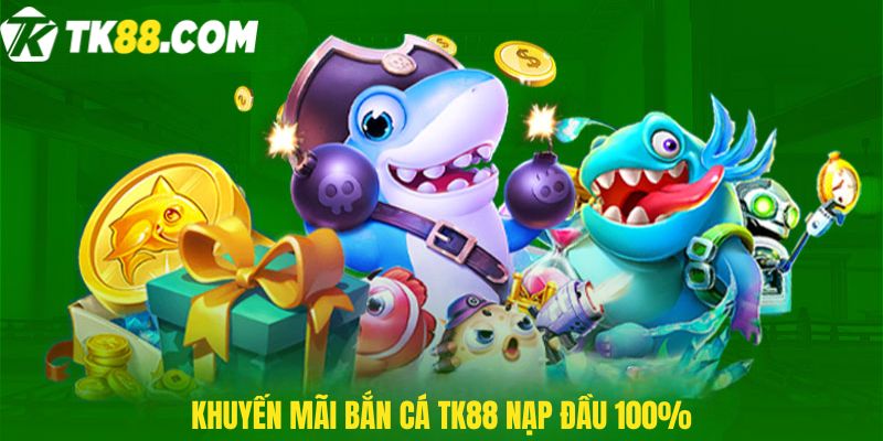 Khuyến mãi bắn cá TK88 nạp đầu 100%