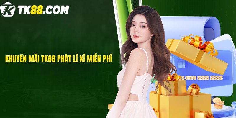 Khuyến mãi TK88 phát lì xì miễn phí