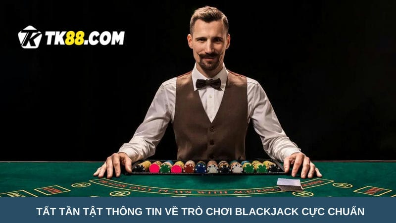  thông tin về trò chơi Blackjack cực chuẩn