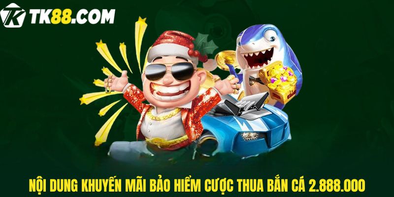 Nội dung khuyến mãi Bảo hiểm cược thua bắn cá 2.888.000