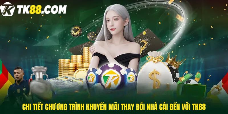 Chi tiết chương trình Khuyến mãi thay đổi nhà cái đến với TK88