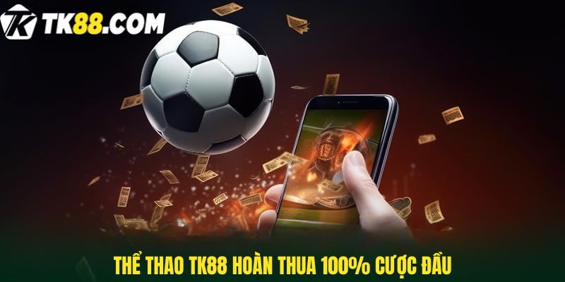 Thể thao TK88 hoàn thua 100% cược đầu