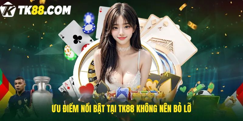 Ưu điểm nổi bật tại TK88 không nên bỏ lỡ